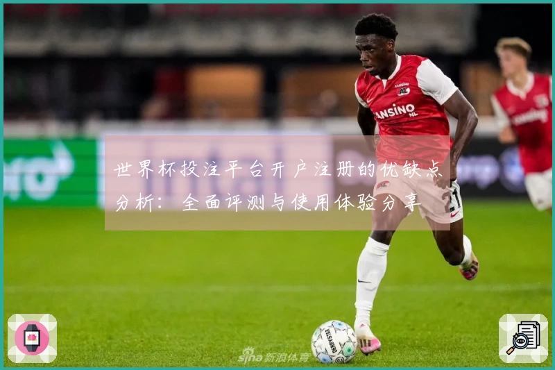 世界杯投注平台开户注册的优缺点分析：全面评测与使用体验分享
