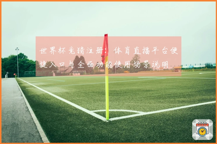 世界杯竞猜注册：体育直播平台便捷入口与全面功能使用场景说明