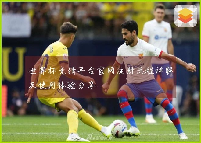 世界杯竞猜平台官网注册流程详解及使用体验分享