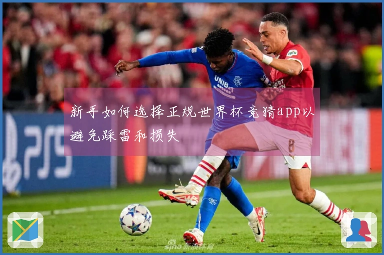 新手如何选择正规世界杯竞猜app以避免踩雷和损失