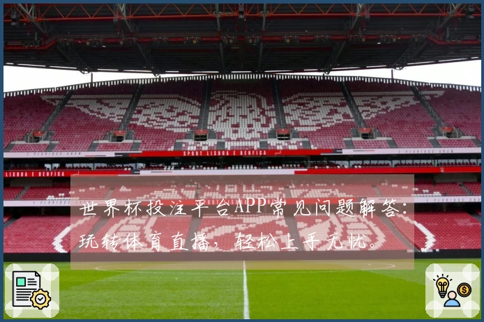 世界杯投注平台APP常见问题解答：玩转体育直播，轻松上手无忧。