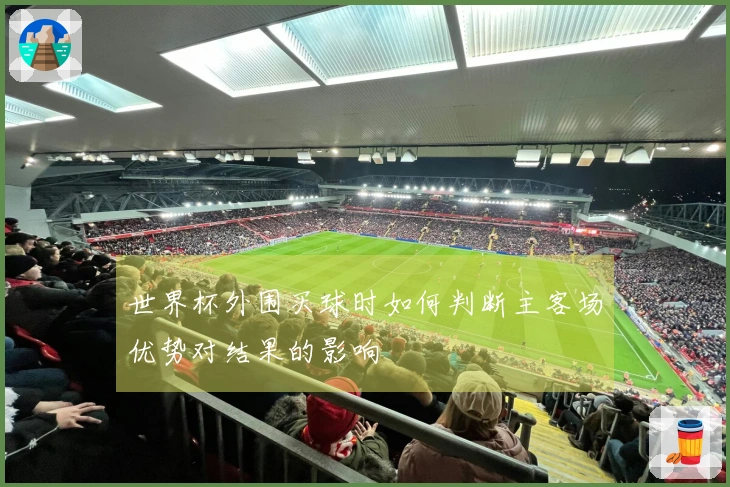 世界杯外围买球时如何判断主客场优势对结果的影响