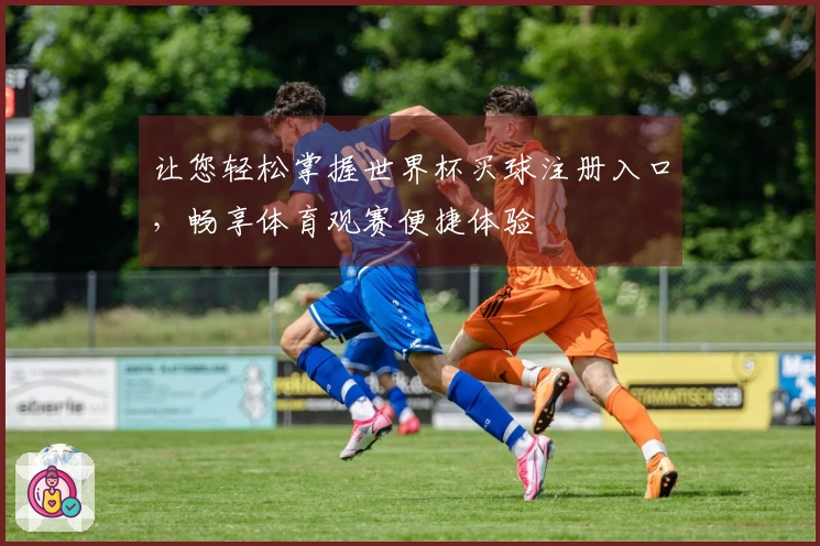 让您轻松掌握世界杯买球注册入口，畅享体育观赛便捷体验