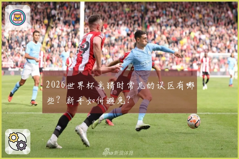 2026世界杯竞猜时常见的误区有哪些？新手如何避免？