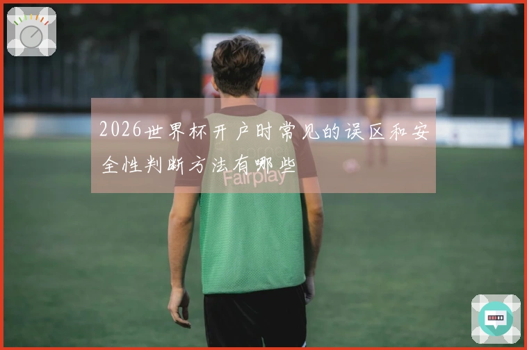 2026世界杯开户时常见的误区和安全性判断方法有哪些