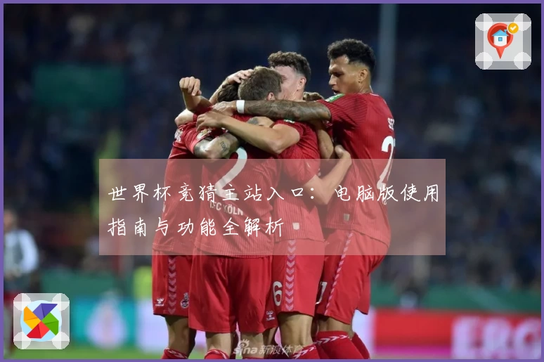 世界杯竞猜主站入口:电脑版使用指南与功能全解析