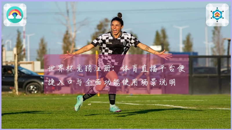 世界杯竞猜注册：体育直播平台便捷入口与全面功能使用场景说明