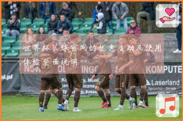 世界杯买球官网的优惠活动及使用体验全面说明