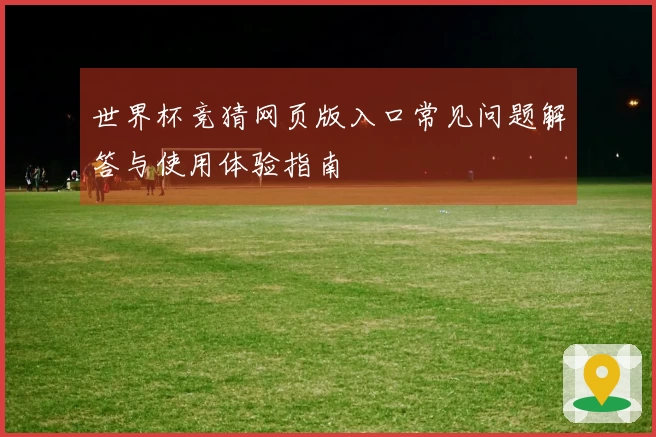 世界杯竞猜网页版入口常见问题解答与使用体验指南