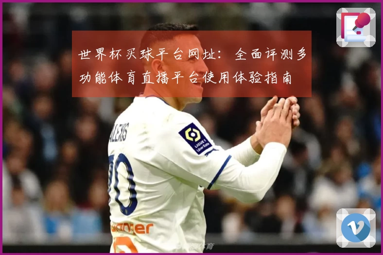 世界杯买球平台网址：全面评测多功能体育直播平台使用体验指南